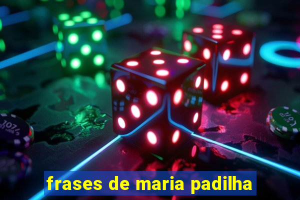 frases de maria padilha